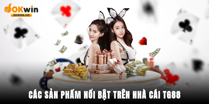 Các sản phẩm nổi bật trên nhà cái TG88