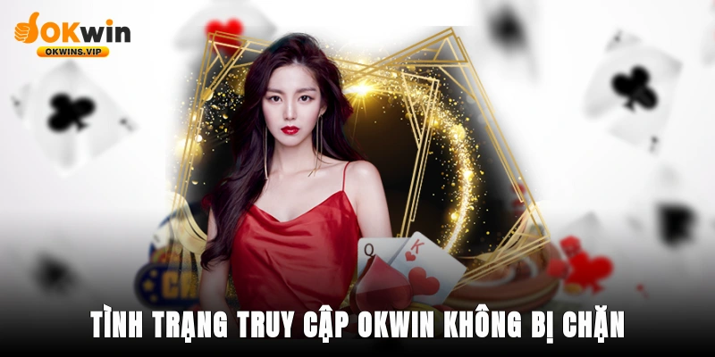 Giới thiệu tình trạng truy cập Okwin không bị chặn