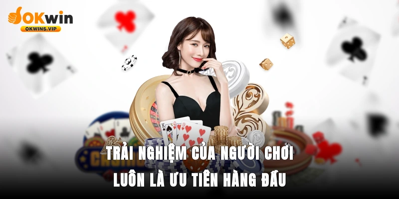 Trải nghiệm của người chơi luôn là ưu tiên hàng đầu