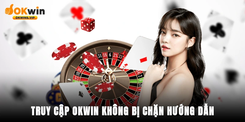 Ưu điểm khi dùng đường dẫn truy cập Okwin không bị chặn